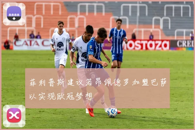 菲利普斯建议若昂佩德罗加盟巴萨以实现欧冠梦想