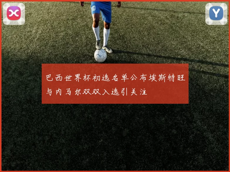 巴西世界杯初选名单公布埃斯特旺与内马尔双双入选引关注
