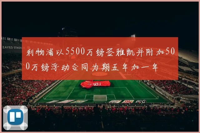 利物浦以5500万镑签雅凯并附加500万镑浮动合同为期五年加一年