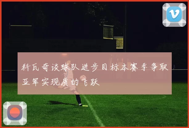 科瓦奇谈球队进步目标本赛季争取亚军实现质的飞跃