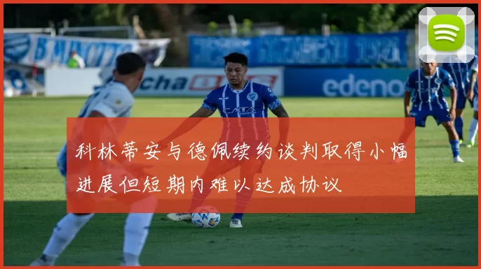 科林蒂安与德佩续约谈判取得小幅进展但短期内难以达成协议